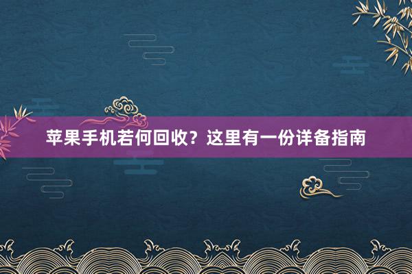 苹果手机若何回收？这里有一份详备指南