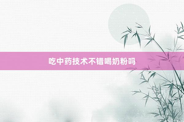 吃中药技术不错喝奶粉吗