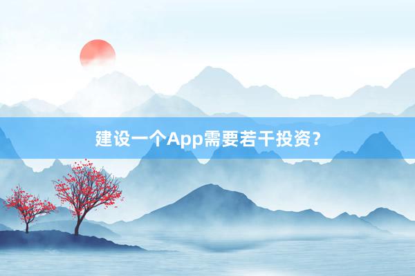 建设一个App需要若干投资？