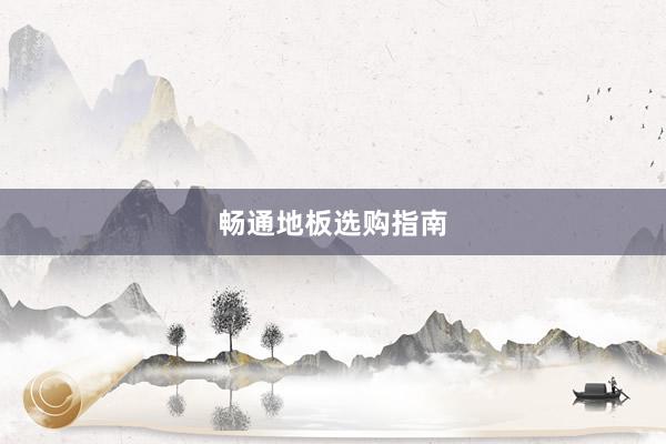 畅通地板选购指南