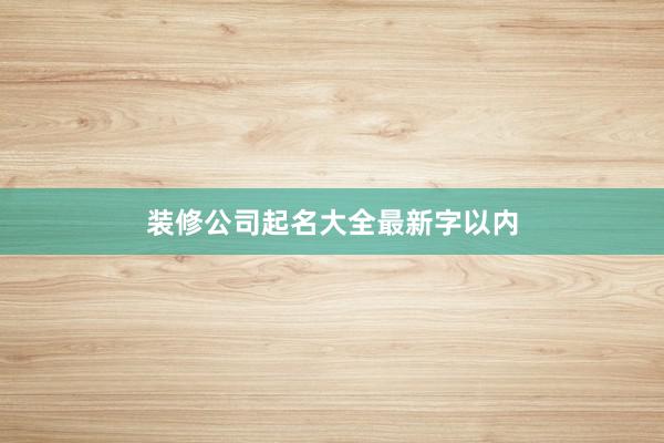 装修公司起名大全最新字以内