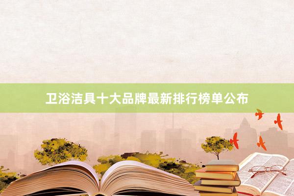 卫浴洁具十大品牌最新排行榜单公布