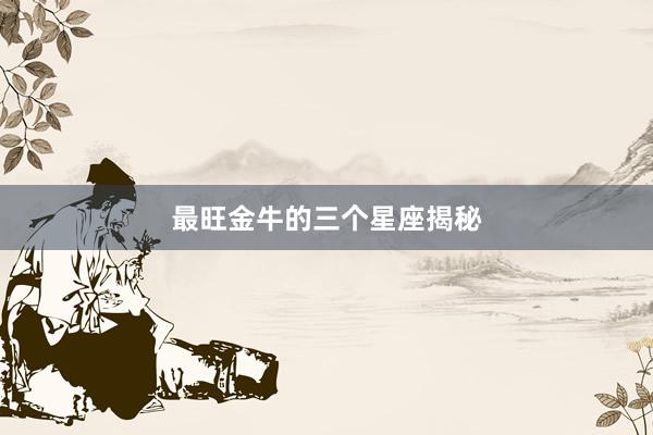 最旺金牛的三个星座揭秘