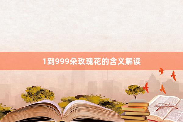 1到999朵玫瑰花的含义解读