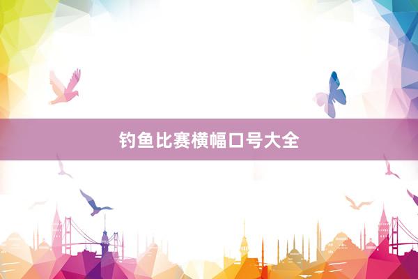 钓鱼比赛横幅口号大全