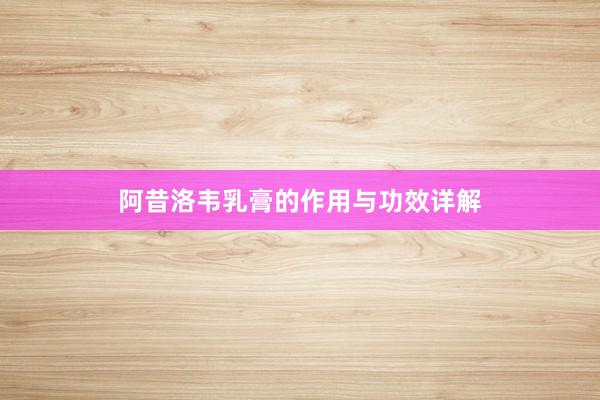 阿昔洛韦乳膏的作用与功效详解